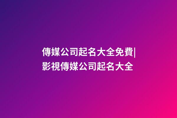 傳媒公司起名大全免費|影視傳媒公司起名大全-第1張-公司起名-玄機派